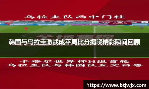 韩国与乌拉圭激战成平局比分揭晓精彩瞬间回顾