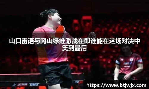 山口雷诺与冈山绿维激战在即谁能在这场对决中笑到最后