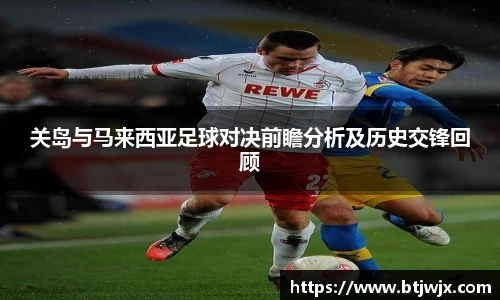 关岛与马来西亚足球对决前瞻分析及历史交锋回顾