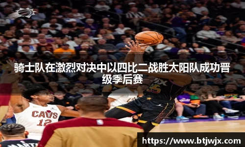 骑士队在激烈对决中以四比二战胜太阳队成功晋级季后赛