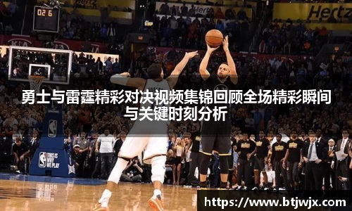 勇士与雷霆精彩对决视频集锦回顾全场精彩瞬间与关键时刻分析