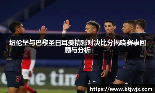 纽伦堡与巴黎圣日耳曼精彩对决比分揭晓赛事回顾与分析