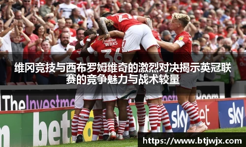 维冈竞技与西布罗姆维奇的激烈对决揭示英冠联赛的竞争魅力与战术较量