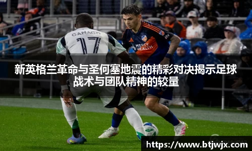 新英格兰革命与圣何塞地震的精彩对决揭示足球战术与团队精神的较量
