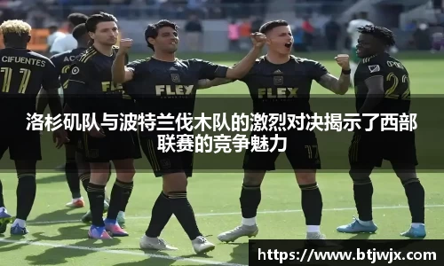 洛杉矶队与波特兰伐木队的激烈对决揭示了西部联赛的竞争魅力