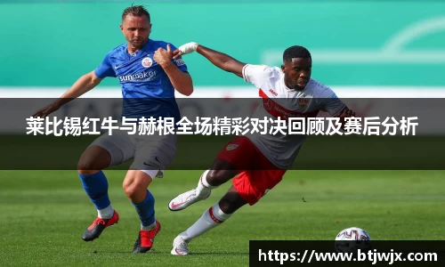 莱比锡红牛与赫根全场精彩对决回顾及赛后分析