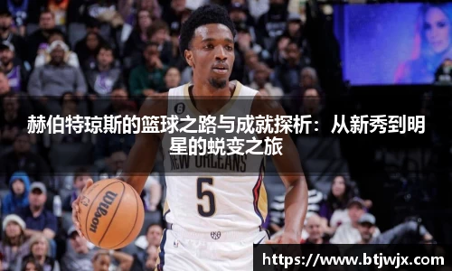 赫伯特琼斯的篮球之路与成就探析：从新秀到明星的蜕变之旅